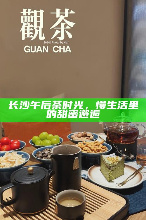 长沙午后茶时光，慢生活里的甜蜜邂逅