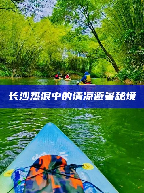 长沙热浪中的清凉避暑秘境